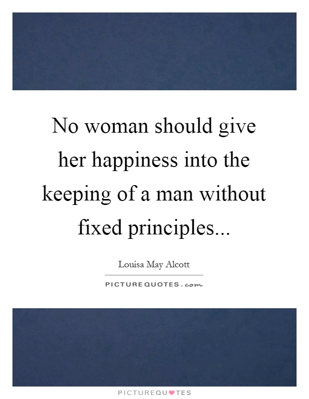 No woman should give her happiness into the keeping of a man without fixed principles Picture Quote #1