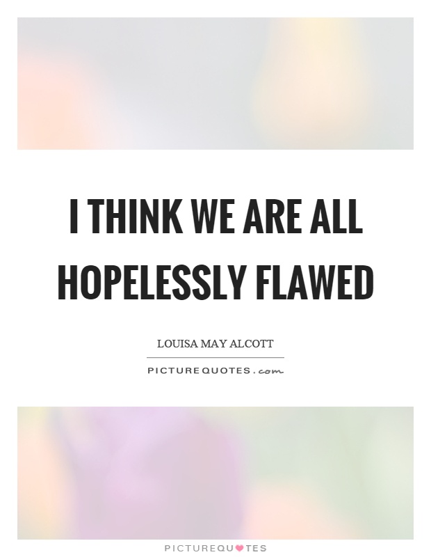 I think we are all hopelessly flawed Picture Quote #1