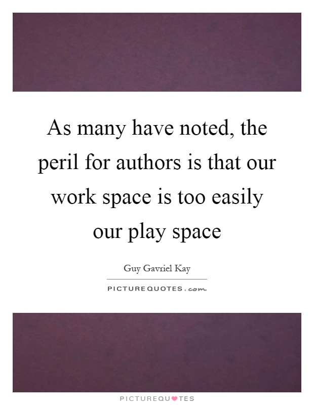 As many have noted, the peril for authors is that our work space is too easily our play space Picture Quote #1
