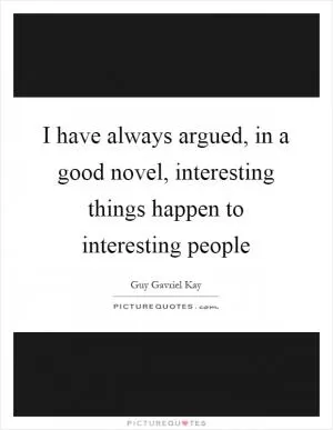 I have always argued, in a good novel, interesting things happen to interesting people Picture Quote #1
