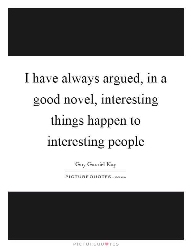 I have always argued, in a good novel, interesting things happen to interesting people Picture Quote #1