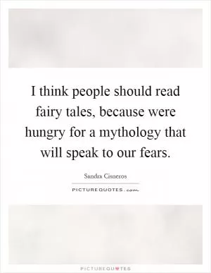 I think people should read fairy tales, because were hungry for a mythology that will speak to our fears Picture Quote #1
