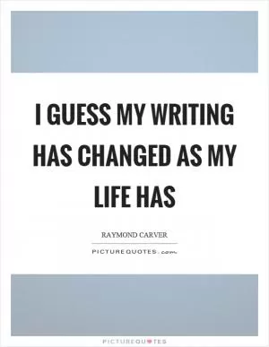 I guess my writing has changed as my life has Picture Quote #1