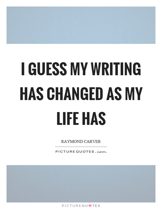 I guess my writing has changed as my life has Picture Quote #1