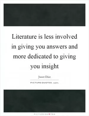 Literature is less involved in giving you answers and more dedicated to giving you insight Picture Quote #1