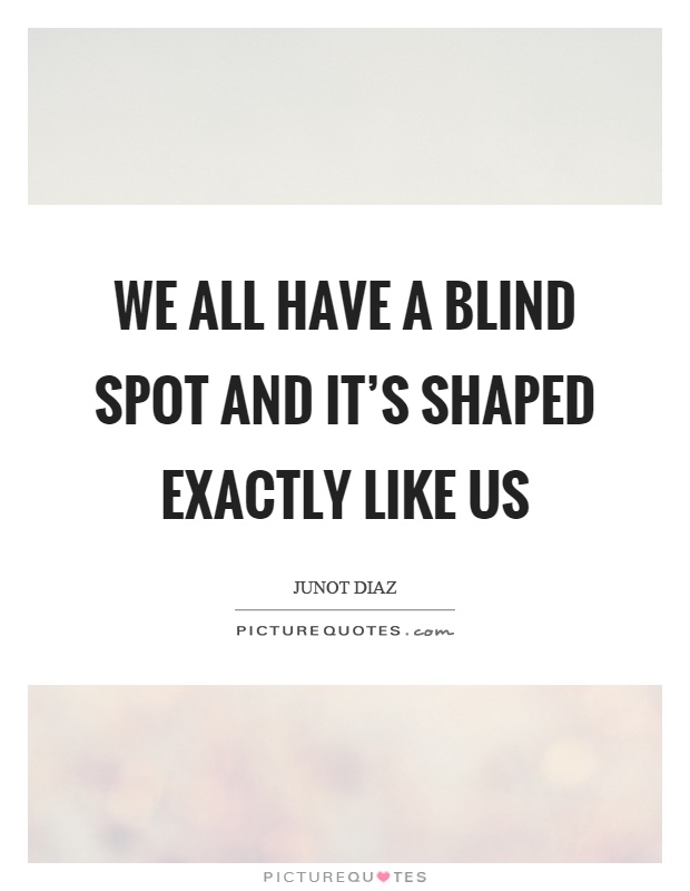 We all have a blind spot and it's shaped exactly like us Picture Quote #1