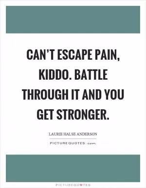 Can’t escape pain, kiddo. Battle through it and you get stronger Picture Quote #1