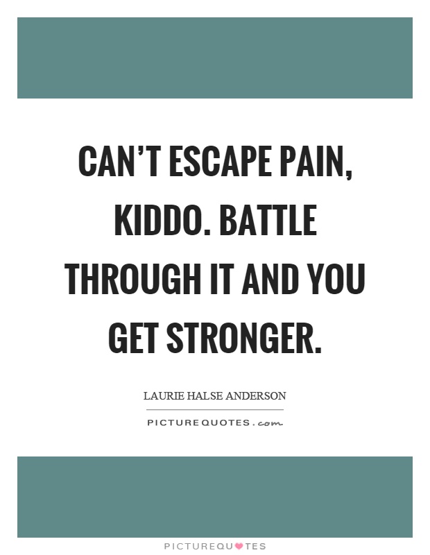 Can't escape pain, kiddo. Battle through it and you get stronger Picture Quote #1