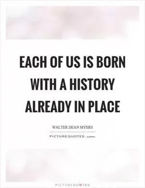 Each of us is born with a history already in place Picture Quote #1
