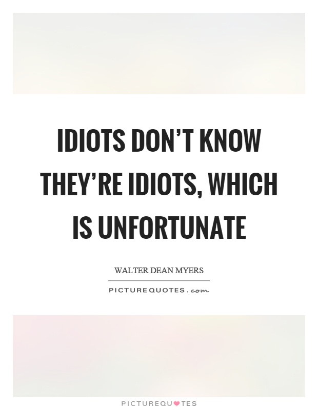Idiots don't know they're idiots, which is unfortunate Picture Quote #1