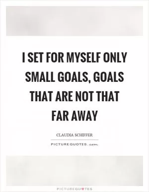 I set for myself only small goals, goals that are not that far away Picture Quote #1