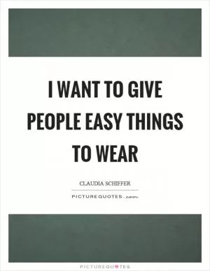 I want to give people easy things to wear Picture Quote #1