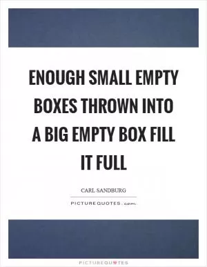 Enough small empty boxes thrown into a big empty box fill it full Picture Quote #1