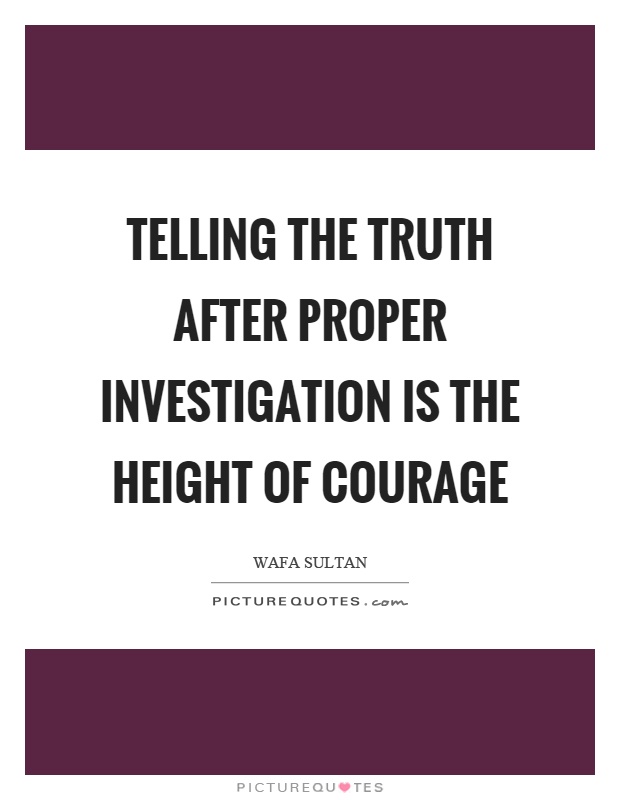 Telling the truth after proper investigation is the height of courage Picture Quote #1