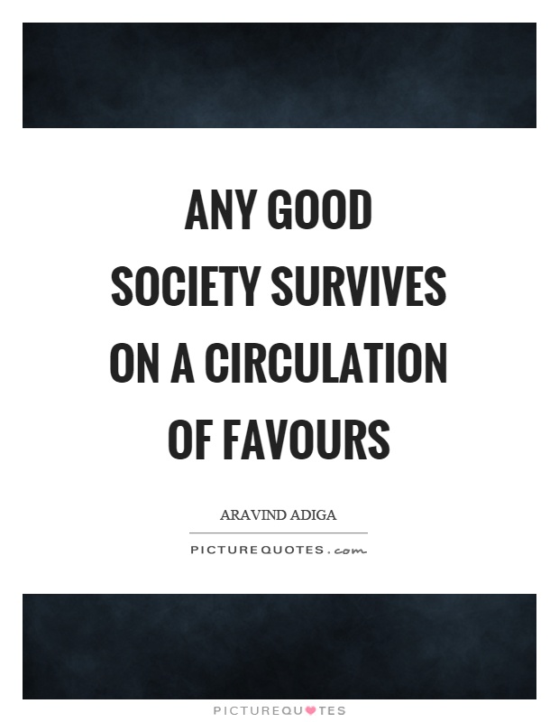 Any good society survives on a circulation of favours Picture Quote #1