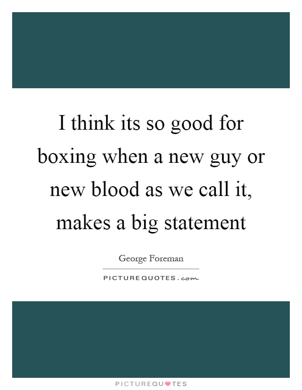 I think its so good for boxing when a new guy or new blood as we call it, makes a big statement Picture Quote #1