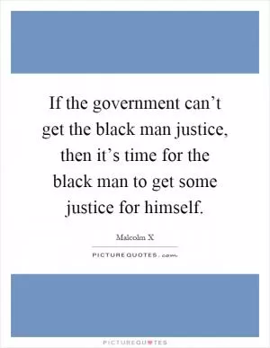 If the government can’t get the black man justice, then it’s time for the black man to get some justice for himself Picture Quote #1