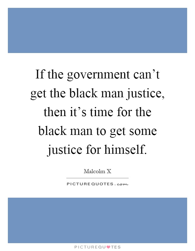 If the government can't get the black man justice, then it's time for the black man to get some justice for himself Picture Quote #1