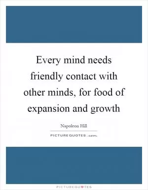 Every mind needs friendly contact with other minds, for food of expansion and growth Picture Quote #1