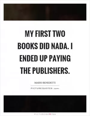 My first two books did nada. I ended up paying the publishers Picture Quote #1