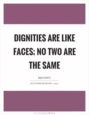 Dignities are like faces; no two are the same Picture Quote #1