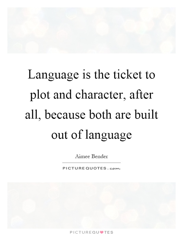 Language is the ticket to plot and character, after all, because both are built out of language Picture Quote #1