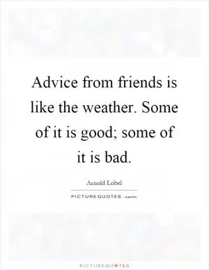 Advice from friends is like the weather. Some of it is good; some of it is bad Picture Quote #1