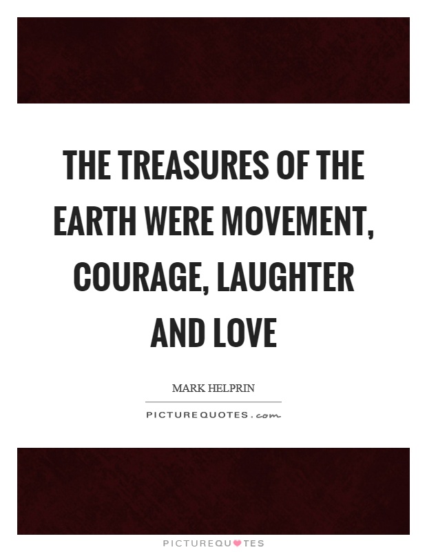 The treasures of the earth were movement, courage, laughter and love Picture Quote #1