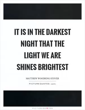 It is in the darkest night that the light we are shines brightest Picture Quote #1