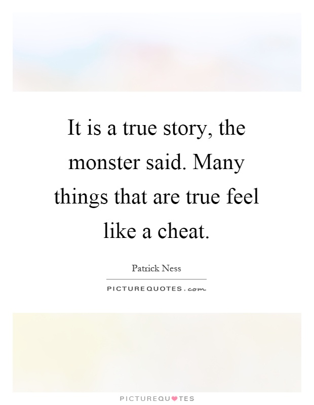 It is a true story, the monster said. Many things that are true feel like a cheat Picture Quote #1