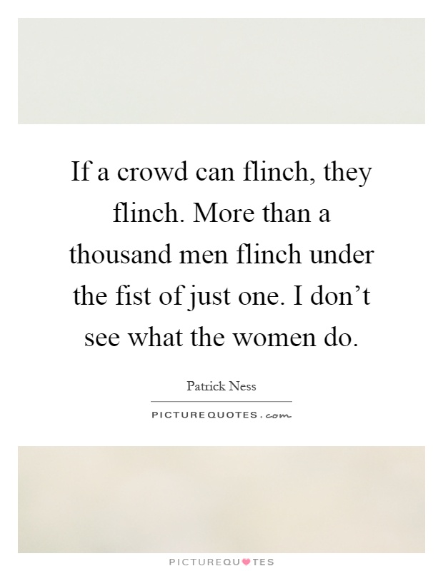 If a crowd can flinch, they flinch. More than a thousand men flinch under the fist of just one. I don't see what the women do Picture Quote #1