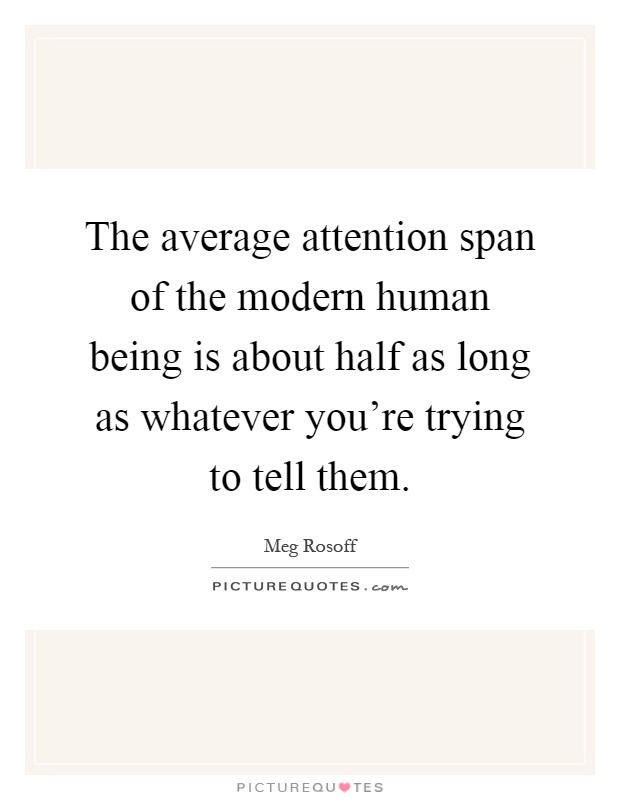 The average attention span of the modern human being is about half as long as whatever you're trying to tell them Picture Quote #1