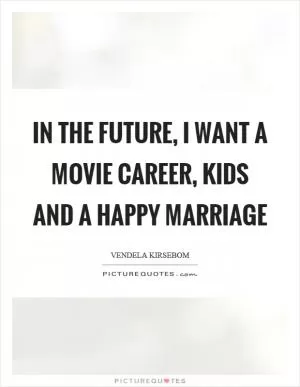 In the future, I want a movie career, kids and a happy marriage Picture Quote #1