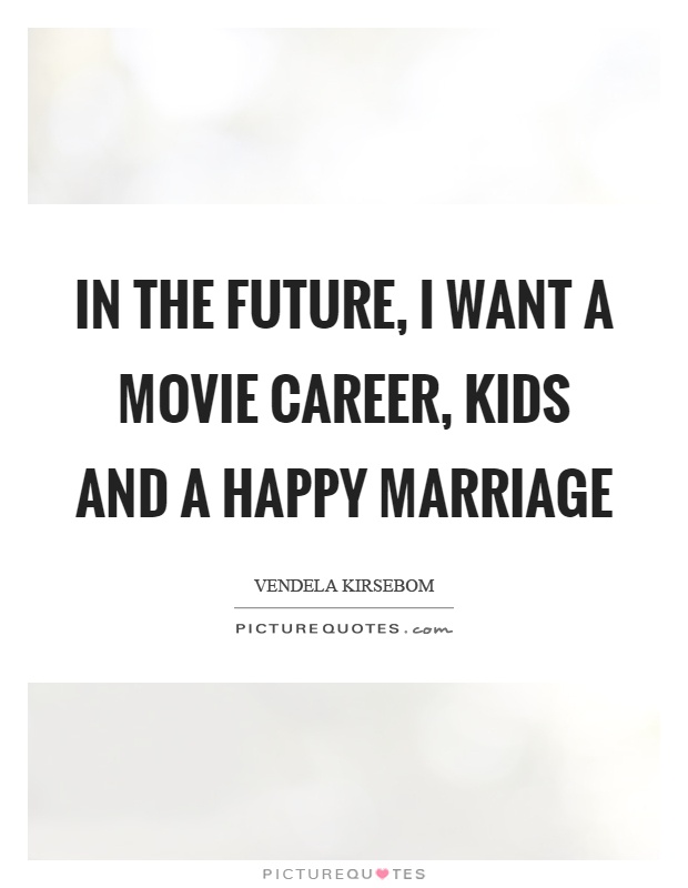 In the future, I want a movie career, kids and a happy marriage Picture Quote #1