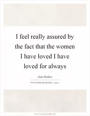 I feel really assured by the fact that the women I have loved I have loved for always Picture Quote #1