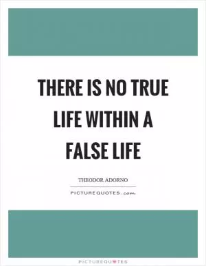 There is no true life within a false life Picture Quote #1
