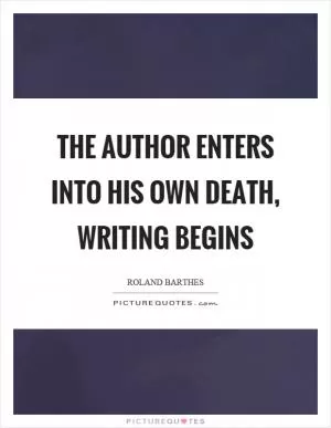 The author enters into his own death, writing begins Picture Quote #1