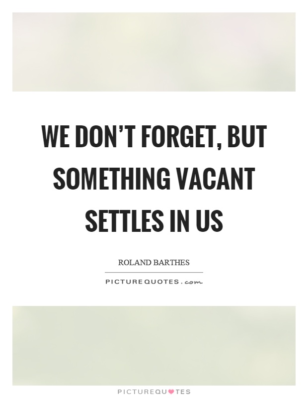 We don't forget, but something vacant settles in us Picture Quote #1