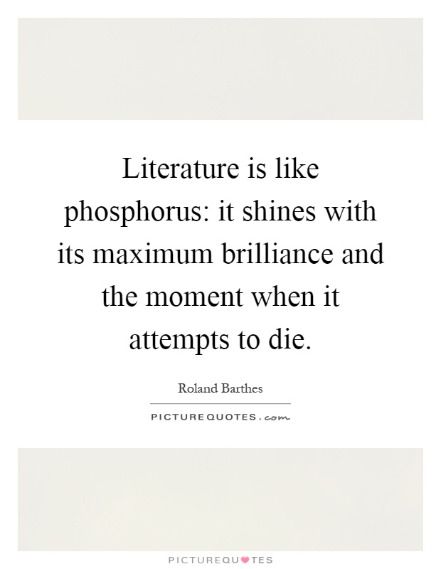 Literature is like phosphorus: it shines with its maximum brilliance and the moment when it attempts to die Picture Quote #1