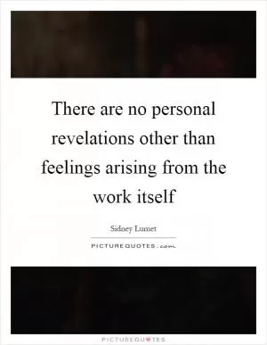 There are no personal revelations other than feelings arising from the work itself Picture Quote #1