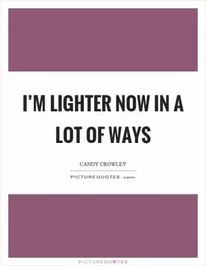 I’m lighter now in a lot of ways Picture Quote #1