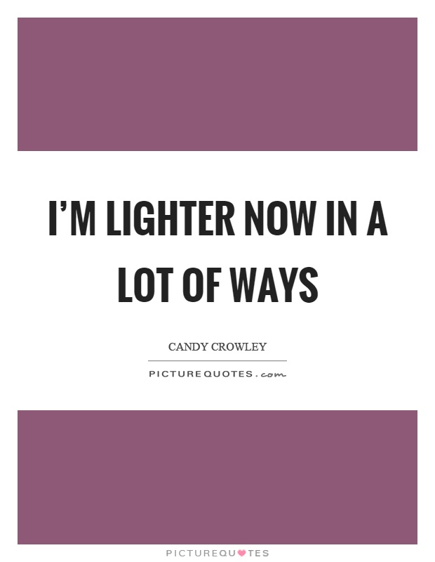 I'm lighter now in a lot of ways Picture Quote #1