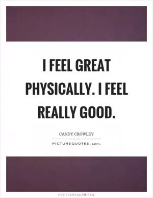 I feel great physically. I feel really good Picture Quote #1