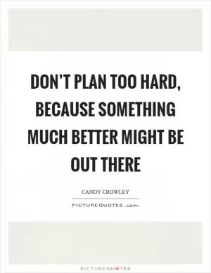 Don’t plan too hard, because something much better might be out there Picture Quote #1