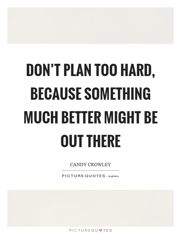 Don't plan too hard, because something much better might be out there Picture Quote #1