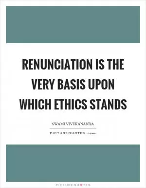 Renunciation is the very basis upon which ethics stands Picture Quote #1