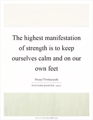 The highest manifestation of strength is to keep ourselves calm and on our own feet Picture Quote #1