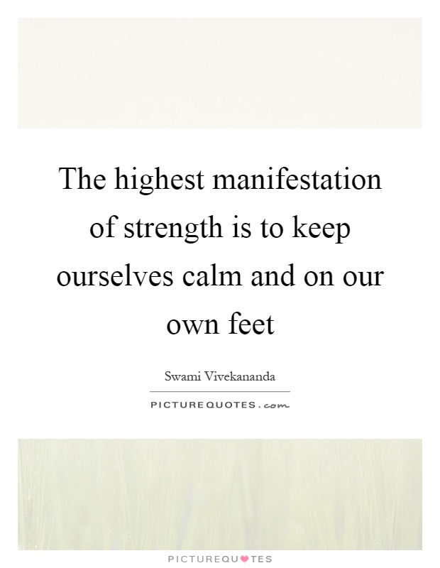 The highest manifestation of strength is to keep ourselves calm and on our own feet Picture Quote #1