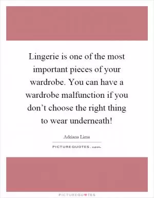 Lingerie is one of the most important pieces of your wardrobe. You can have a wardrobe malfunction if you don’t choose the right thing to wear underneath! Picture Quote #1