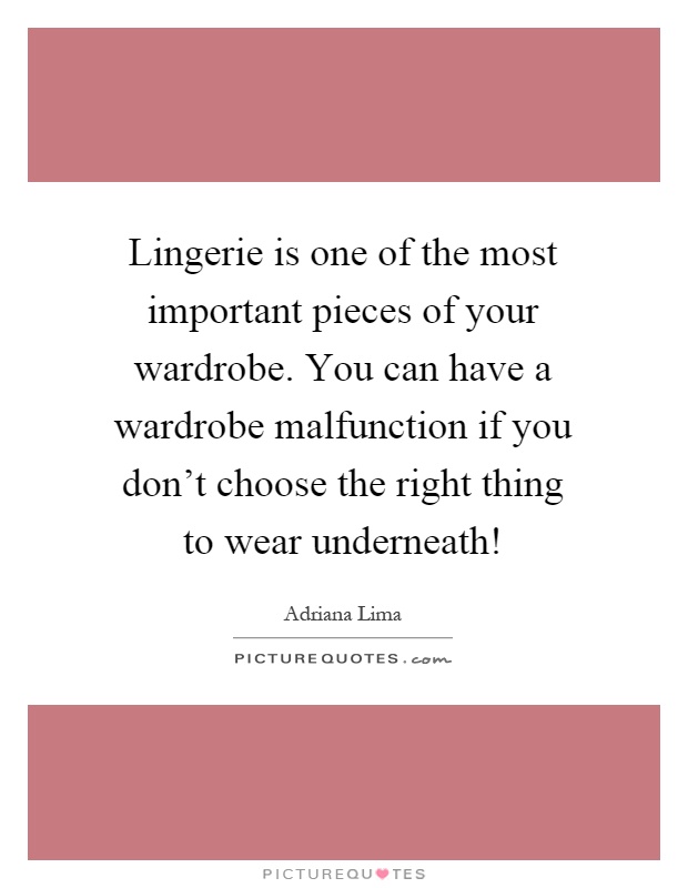 Lingerie is one of the most important pieces of your wardrobe. You can have a wardrobe malfunction if you don't choose the right thing to wear underneath! Picture Quote #1
